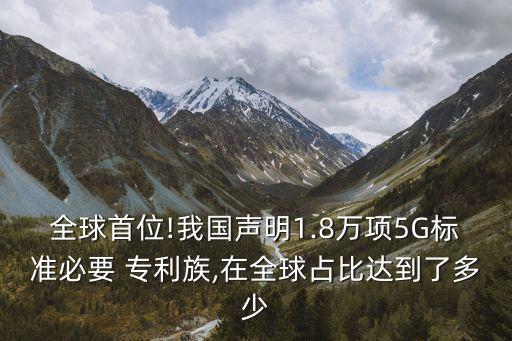 全球首位!我國聲明1.8萬項5G標(biāo)準(zhǔn)必要 專利族,在全球占比達(dá)到了多少