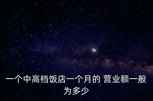 一個中高檔飯店一個月的 營業(yè)額一般為多少
