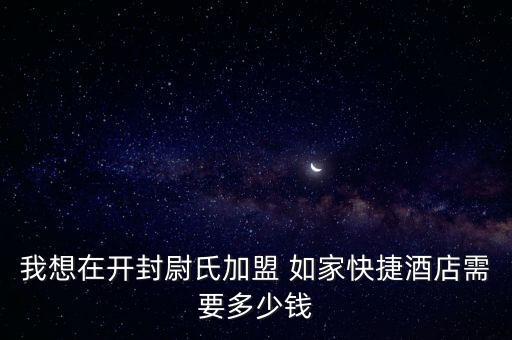 我想在開封尉氏加盟 如家快捷酒店需要多少錢
