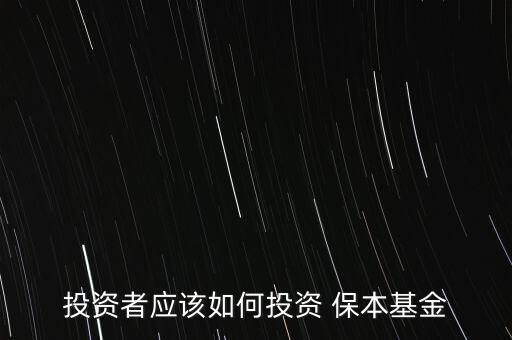 投資者應(yīng)該如何投資 保本基金