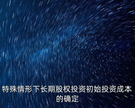 特殊情形下長期股權(quán)投資初始投資成本的確定