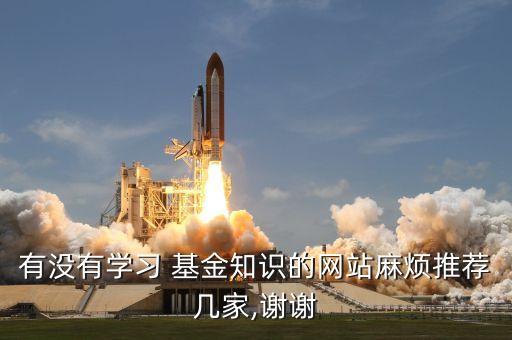 有沒有學(xué)習(xí) 基金知識(shí)的網(wǎng)站麻煩推薦幾家,謝謝