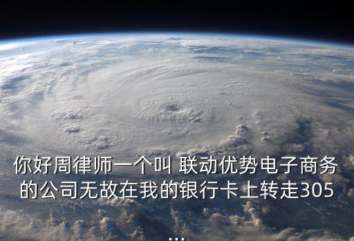 你好周律師一個(gè)叫 聯(lián)動(dòng)優(yōu)勢(shì)電子商務(wù)的公司無故在我的銀行卡上轉(zhuǎn)走305...