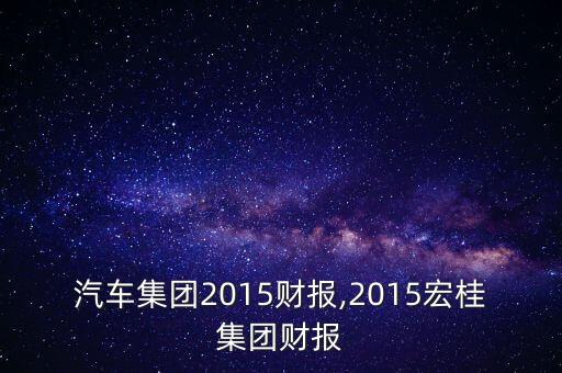 江鈴汽車集團(tuán)2015財(cái)報(bào),2015宏桂集團(tuán)財(cái)報(bào)