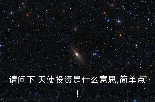 請(qǐng)問下 天使投資是什么意思,簡(jiǎn)單點(diǎn)!