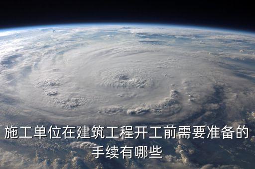 施工單位在建筑工程開(kāi)工前需要準(zhǔn)備的手續(xù)有哪些