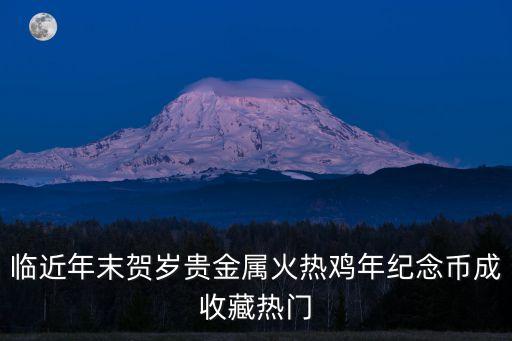 臨近年末賀歲貴金屬火熱雞年紀念幣成收藏熱門