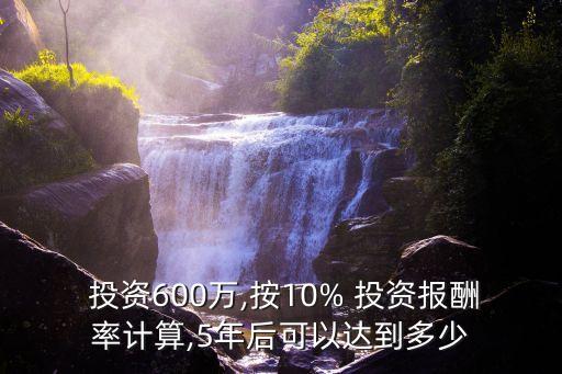 投資600萬,按10% 投資報酬率計算,5年后可以達(dá)到多少