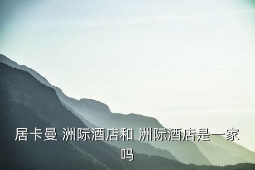 居卡曼 洲際酒店和 洲際酒店是一家嗎