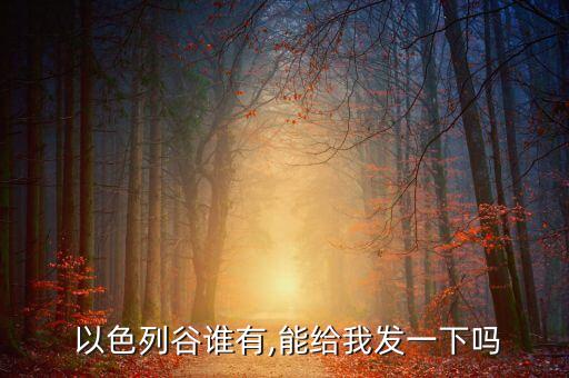 以色列谷誰(shuí)有,能給我發(fā)一下嗎