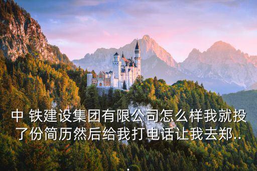 中 鐵建設(shè)集團(tuán)有限公司怎么樣我就投了份簡歷然后給我打電話讓我去鄭...