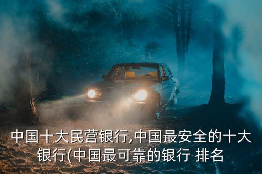 中國(guó)十大民營(yíng)銀行,中國(guó)最安全的十大銀行(中國(guó)最可靠的銀行 排名