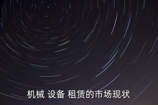 機械 設(shè)備 租賃的市場現(xiàn)狀