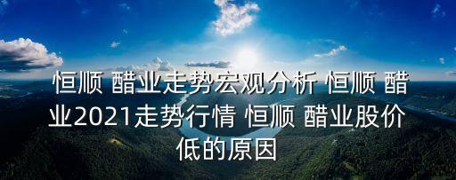  恒順 醋業(yè)走勢宏觀分析 恒順 醋業(yè)2021走勢行情 恒順 醋業(yè)股價(jià)低的原因