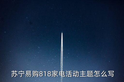  蘇寧易購818家電活動主題怎么寫