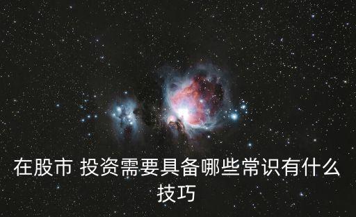 在股市 投資需要具備哪些常識(shí)有什么技巧