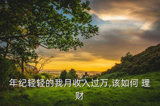 年紀(jì)輕輕的我月收入過萬,該如何 理財