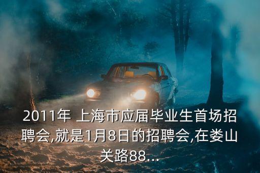 2011年 上海市應(yīng)屆畢業(yè)生首場(chǎng)招聘會(huì),就是1月8日的招聘會(huì),在婁山關(guān)路88...