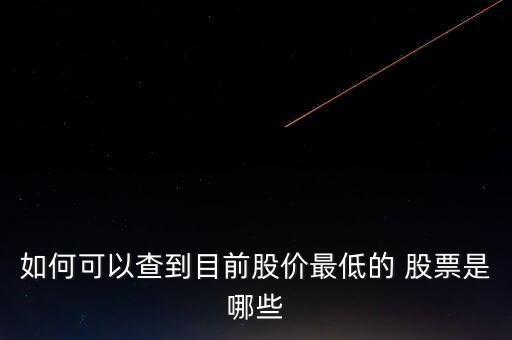 如何可以查到目前股價(jià)最低的 股票是哪些