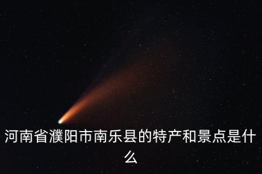 河南省濮陽(yáng)市南樂(lè)縣的特產(chǎn)和景點(diǎn)是什么