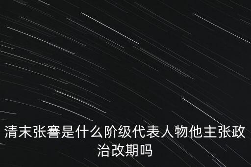 清末張謇是什么階級代表人物他主張政治改期嗎