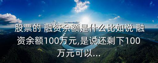  股票的 融資余額是什么比如說 融資余額100萬元,是說還剩下100萬元可以...