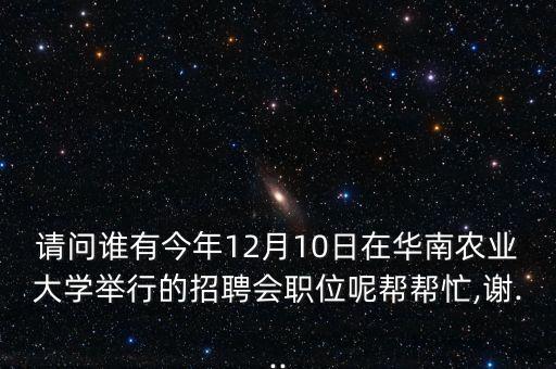 請(qǐng)問誰有今年12月10日在華南農(nóng)業(yè)大學(xué)舉行的招聘會(huì)職位呢幫幫忙,謝...