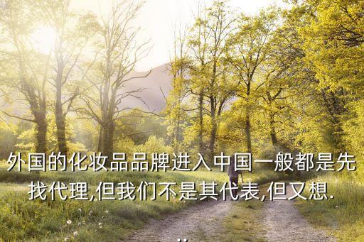 外國(guó)的化妝品品牌進(jìn)入中國(guó)一般都是先找代理,但我們不是其代表,但又想...