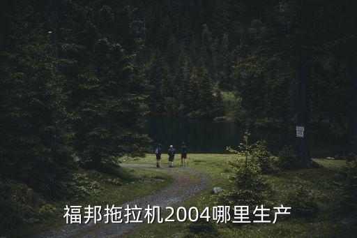 福邦拖拉機(jī)2004哪里生產(chǎn)