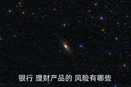 銀行 理財產(chǎn)品的 風險有哪些