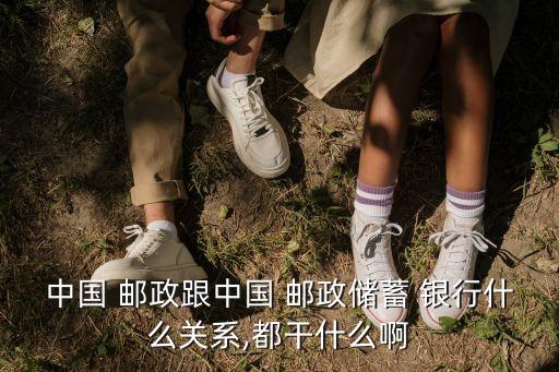 中國(guó) 郵政跟中國(guó) 郵政儲(chǔ)蓄 銀行什么關(guān)系,都干什么啊