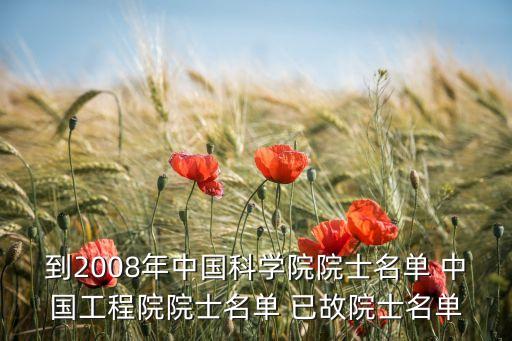 到2008年中國(guó)科學(xué)院院士名單 中國(guó)工程院院士名單 已故院士名單