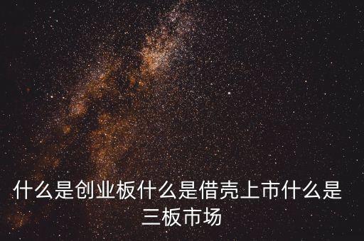 什么是創(chuàng)業(yè)板什么是借殼上市什么是 三板市場(chǎng)