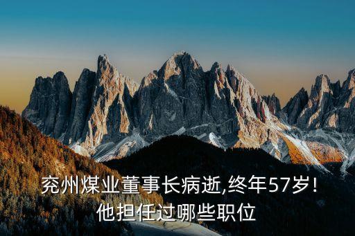  兗州煤業(yè)董事長(zhǎng)病逝,終年57歲!他擔(dān)任過哪些職位