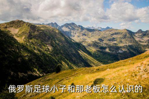  俄羅斯足球小子和那老板怎么認(rèn)識(shí)的