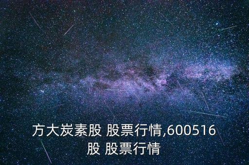 方大炭素股 股票行情,600516股 股票行情