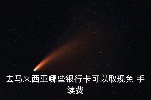 去馬來(lái)西亞哪些銀行卡可以取現(xiàn)免 手續(xù)費(fèi)