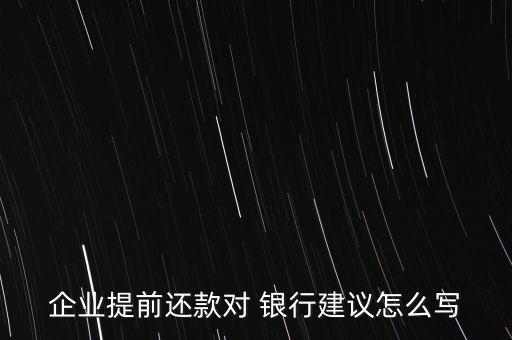 企業(yè)提前還款對(duì) 銀行建議怎么寫