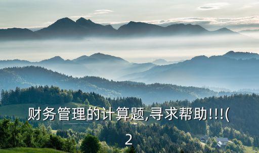財(cái)務(wù)管理的計(jì)算題,尋求幫助!!!(2
