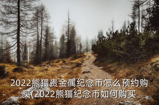 2022熊貓貴金屬紀(jì)念幣怎么預(yù)約購買(2022熊貓紀(jì)念幣如何購買