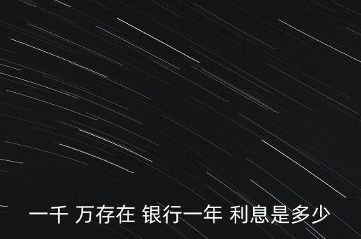 一千 萬(wàn)存在 銀行一年 利息是多少