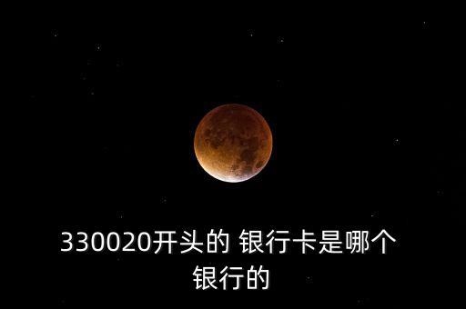 330020開頭的 銀行卡是哪個 銀行的