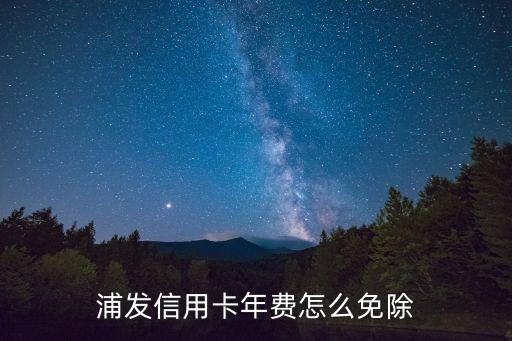 浦發(fā)信用卡年費怎么免除