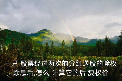 一只 股票經(jīng)過兩次的分紅送股的除權(quán)除息后,怎么 計算它的后 復(fù)權(quán)價