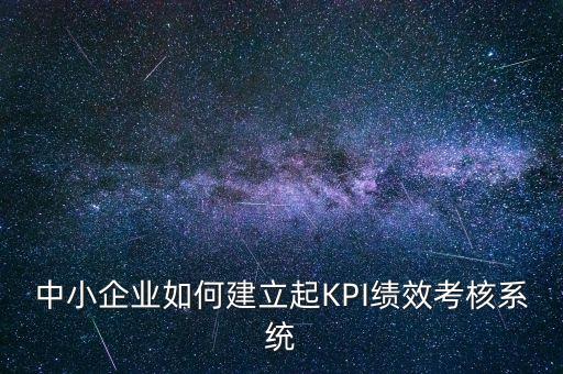 中小企業(yè)如何建立起KPI績(jī)效考核系統(tǒng)