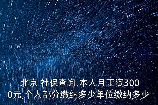  北京 社保查詢,本人月工資3000元,個(gè)人部分繳納多少單位繳納多少
