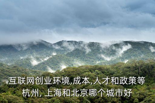 互聯(lián)網(wǎng)創(chuàng)業(yè)環(huán)境,成本,人才和政策等杭州, 上海和北京哪個城市好