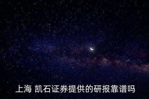  上海 凱石證券提供的研報(bào)靠譜嗎