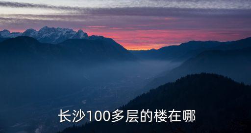  長沙100多層的樓在哪