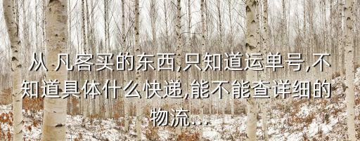 從 凡客買的東西,只知道運(yùn)單號(hào),不知道具體什么快遞,能不能查詳細(xì)的 物流...